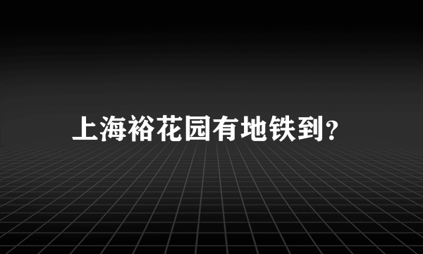 上海裕花园有地铁到？