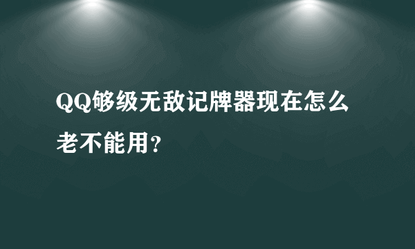 QQ够级无敌记牌器现在怎么老不能用？