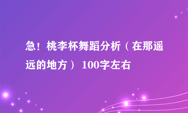 急！桃李杯舞蹈分析（在那遥远的地方） 100字左右