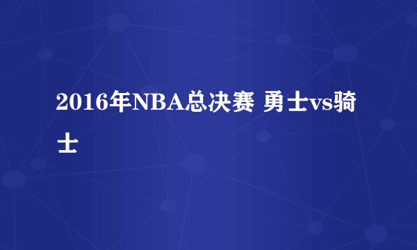 2016年NBA总决赛 勇士vs骑士