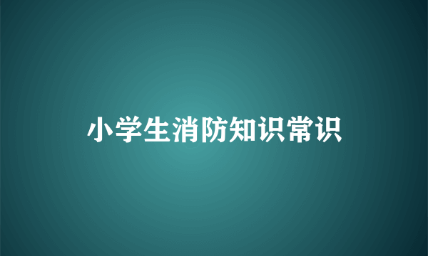 小学生消防知识常识