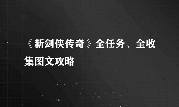 《新剑侠传奇》全任务、全收集图文攻略