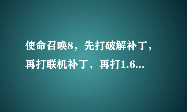 使命召唤8，先打破解补丁，再打联机补丁，再打1.6汉化后就乱码了