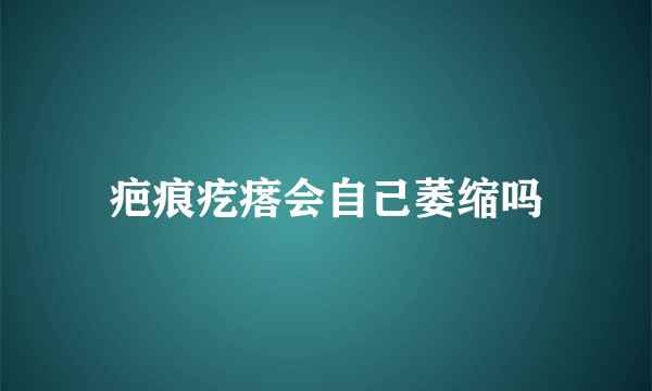 疤痕疙瘩会自己萎缩吗