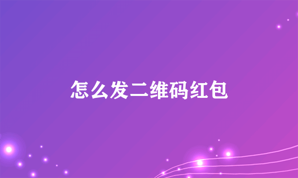 怎么发二维码红包