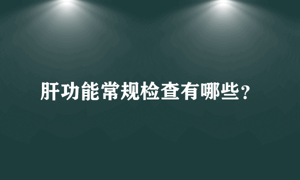 肝功能常规检查有哪些？