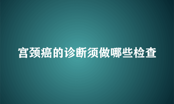 宫颈癌的诊断须做哪些检查