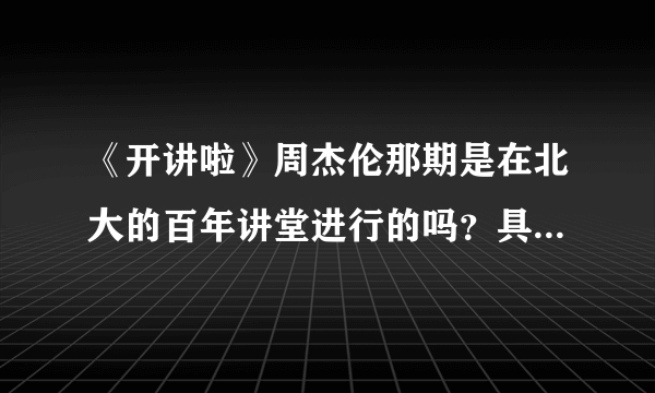 《开讲啦》周杰伦那期是在北大的百年讲堂进行的吗？具体哪期？