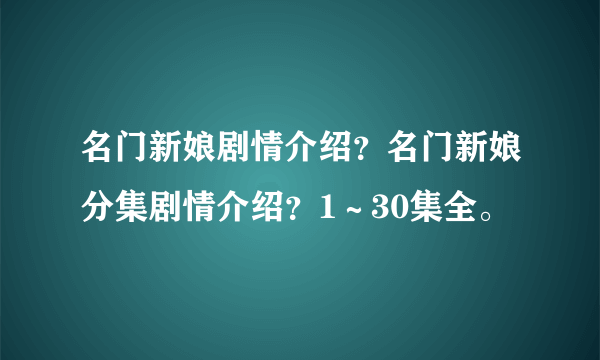 名门新娘剧情介绍？名门新娘分集剧情介绍？1～30集全。