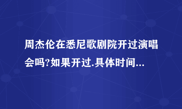 周杰伦在悉尼歌剧院开过演唱会吗?如果开过.具体时间是多少啊?