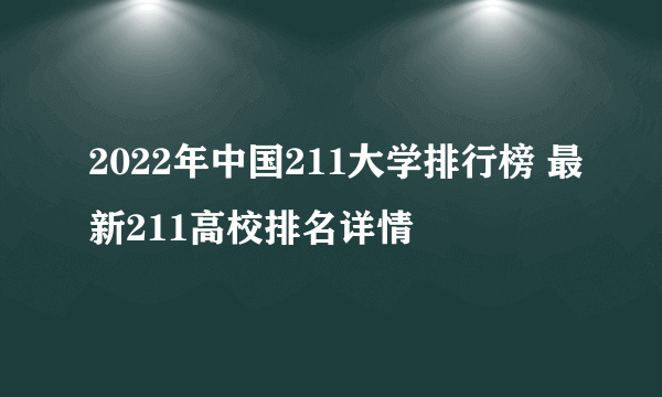 2022年中国211大学排行榜 最新211高校排名详情