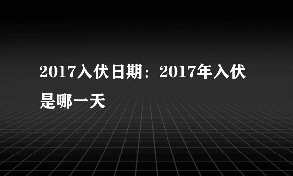 2017入伏日期：2017年入伏是哪一天