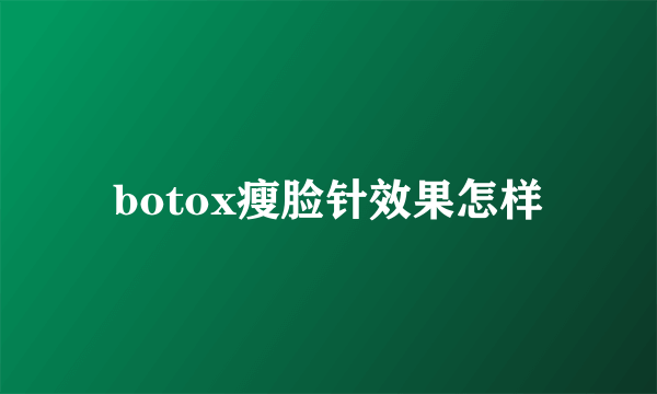 botox瘦脸针效果怎样