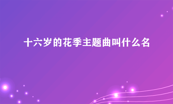 十六岁的花季主题曲叫什么名