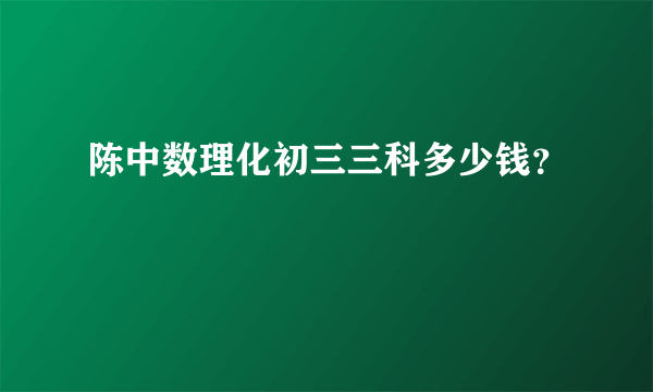 陈中数理化初三三科多少钱？