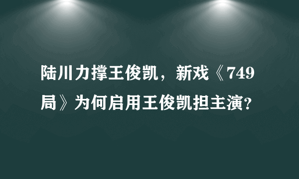 陆川力撑王俊凯，新戏《749局》为何启用王俊凯担主演？