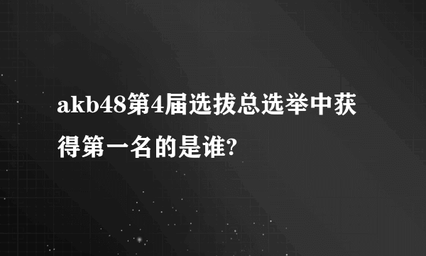 akb48第4届选拔总选举中获得第一名的是谁?