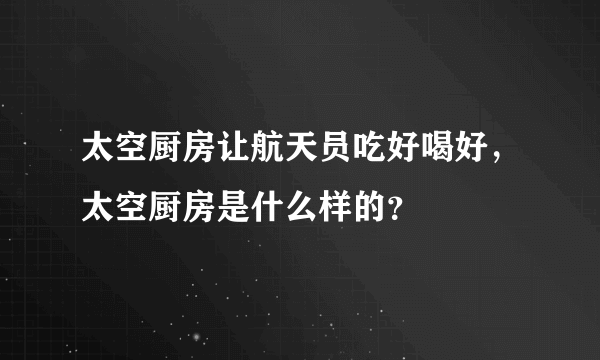 太空厨房让航天员吃好喝好，太空厨房是什么样的？