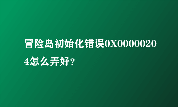 冒险岛初始化错误0X00000204怎么弄好？