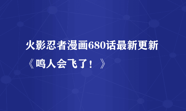 火影忍者漫画680话最新更新《鸣人会飞了！》