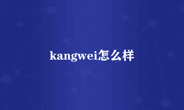 kangwei怎么样