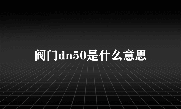 阀门dn50是什么意思