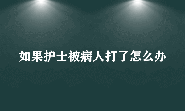 如果护士被病人打了怎么办