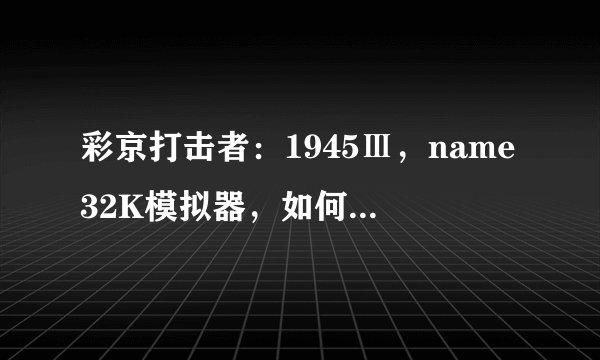 彩京打击者：1945Ⅲ，name32K模拟器，如何修改其游戏配置参数，使得蓄力炮的间隔时间缩短些？