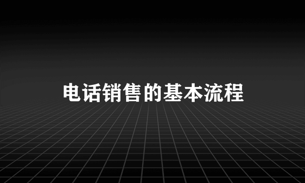 电话销售的基本流程