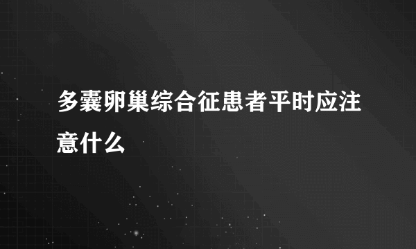 多囊卵巢综合征患者平时应注意什么