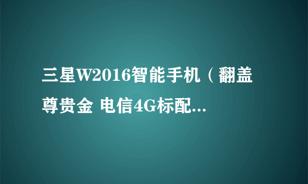 三星W2016智能手机（翻盖 尊贵金 电信4G标配版 双卡双待） 京东5428元