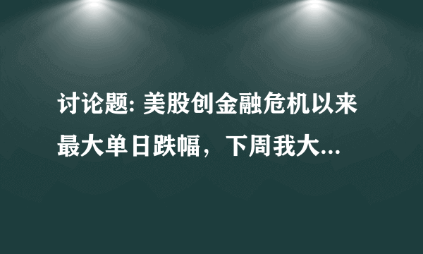 讨论题: 美股创金融危机以来最大单日跌幅，下周我大A股走势会怎样？