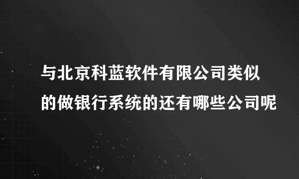 与北京科蓝软件有限公司类似的做银行系统的还有哪些公司呢