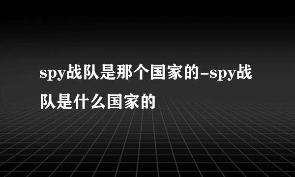 spy战队是那个国家的-spy战队是什么国家的