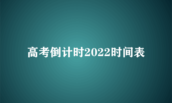 高考倒计时2022时间表