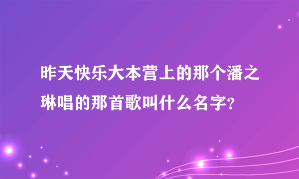 昨天快乐大本营上的那个潘之琳唱的那首歌叫什么名字？