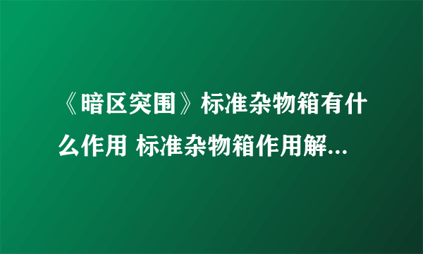 《暗区突围》标准杂物箱有什么作用 标准杂物箱作用解读与推荐