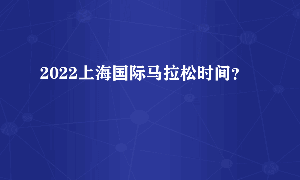 2022上海国际马拉松时间？