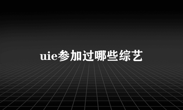 uie参加过哪些综艺