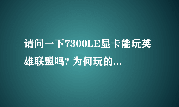 请问一下7300LE显卡能玩英雄联盟吗? 为何玩的时候画面还是有点卡~