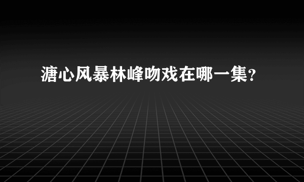 溏心风暴林峰吻戏在哪一集？