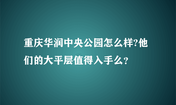 重庆华润中央公园怎么样?他们的大平层值得入手么？