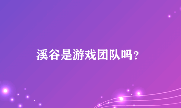 溪谷是游戏团队吗？