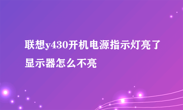 联想y430开机电源指示灯亮了显示器怎么不亮