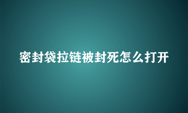 密封袋拉链被封死怎么打开