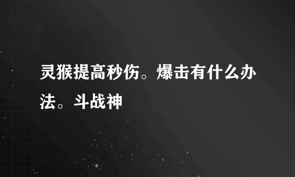 灵猴提高秒伤。爆击有什么办法。斗战神