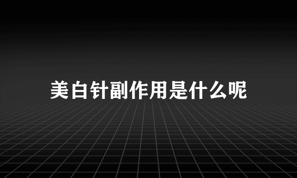 美白针副作用是什么呢