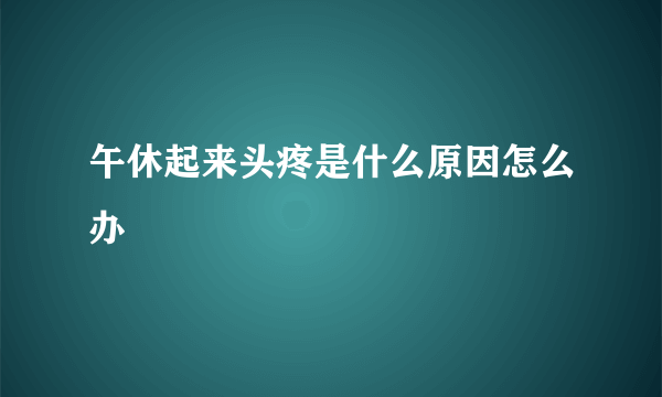 午休起来头疼是什么原因怎么办