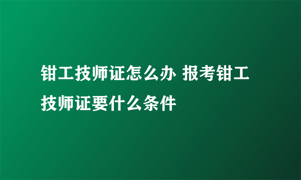 钳工技师证怎么办 报考钳工技师证要什么条件