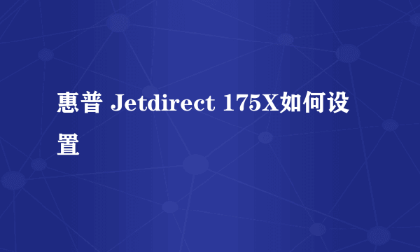 惠普 Jetdirect 175X如何设置